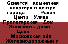 Сдаётся 1 комнатная квартира в центре города 19000 › Район ­ Центр › Улица ­ Пролетарская › Дом ­ 49 › Этажность дома ­ 5 › Цена ­ 19 000 - Московская обл., Железнодорожный г. Недвижимость » Квартиры аренда   . Московская обл.